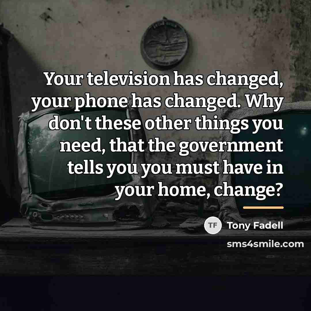 “Your television has changed, your phone has changed. Why don't…” quote by Tony Fadell