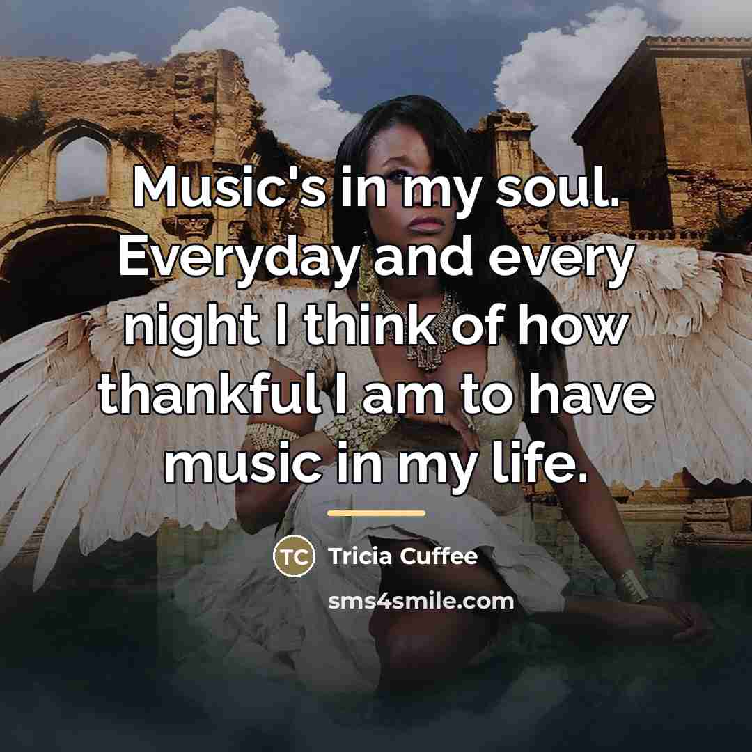 “Music's in my soul. Everyday and every night I think…” quote by Tricia Cuffee