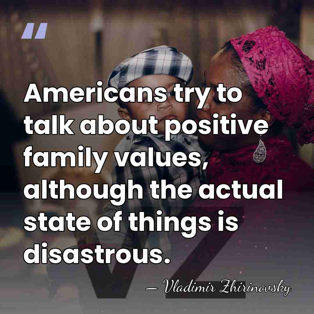 Americans try to talk about positive family values, although the actual state&hellip; - Vladimir Zhirinovsky