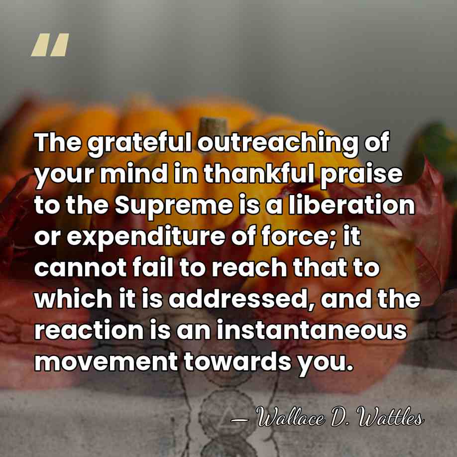 The grateful outreaching of your mind in thankful praise to the Supreme&hellip; - Wallace D. Wattles