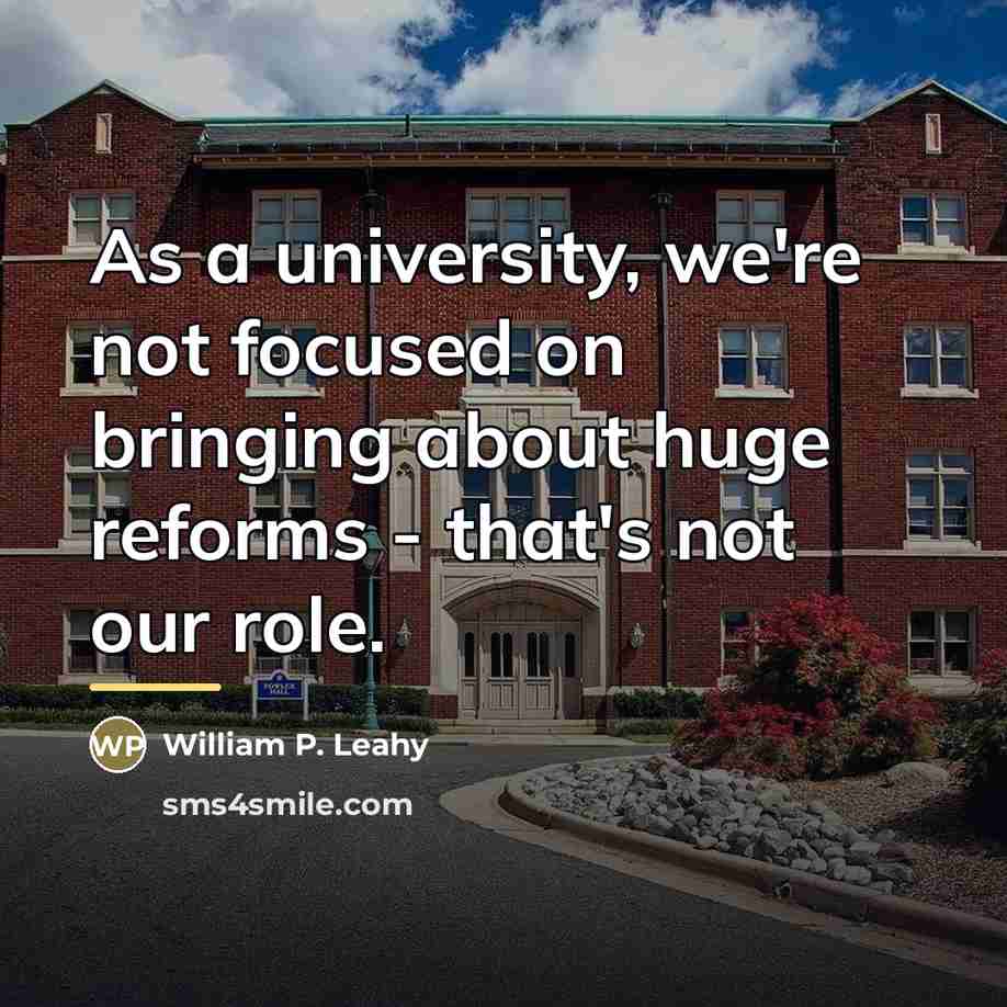 “As a university, we're not focused on bringing about huge…” quote by William P. Leahy