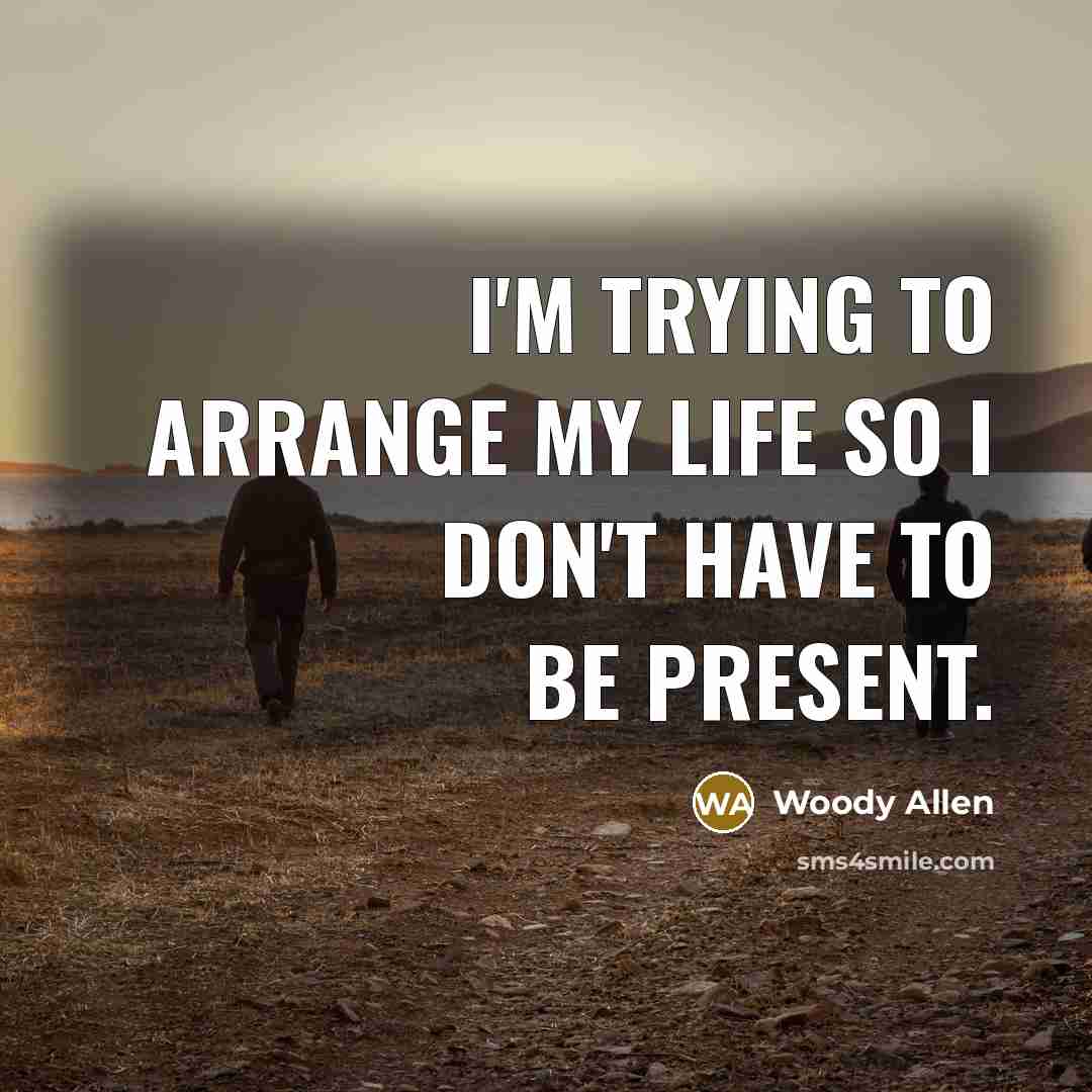 “I'm trying to arrange my life so I don't have to be present.” quote by Woody Allen