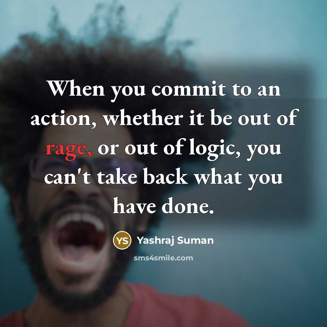 “When you commit to an action, whether it be out of rage, or out of logic, you can't take back what you have done.” quote by Yashraj Suman