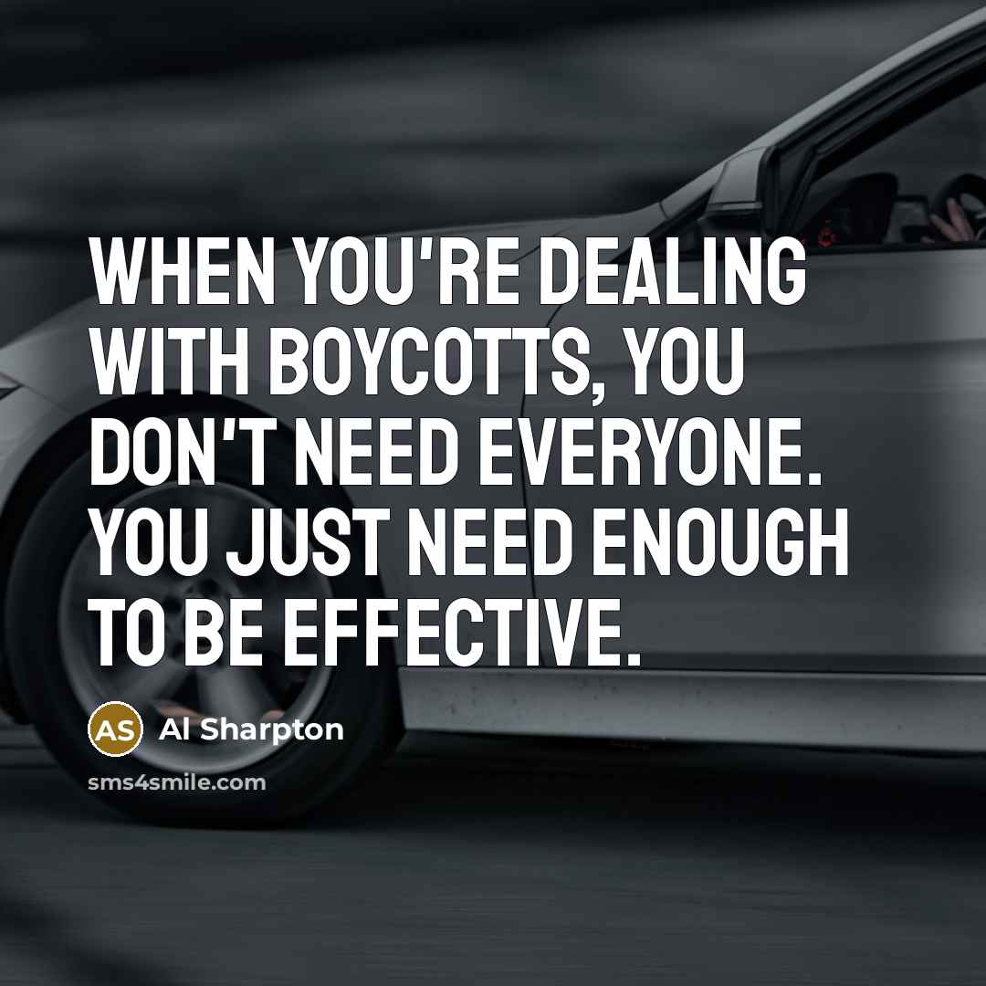“When you're dealing with boycotts, you don't need everyone. You…” quote by Al Sharpton