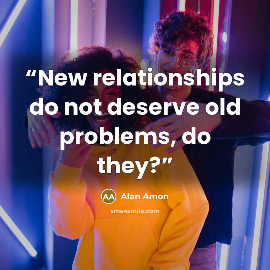 “New relationships do not deserve old problems, do they?” quote by Alan Amon