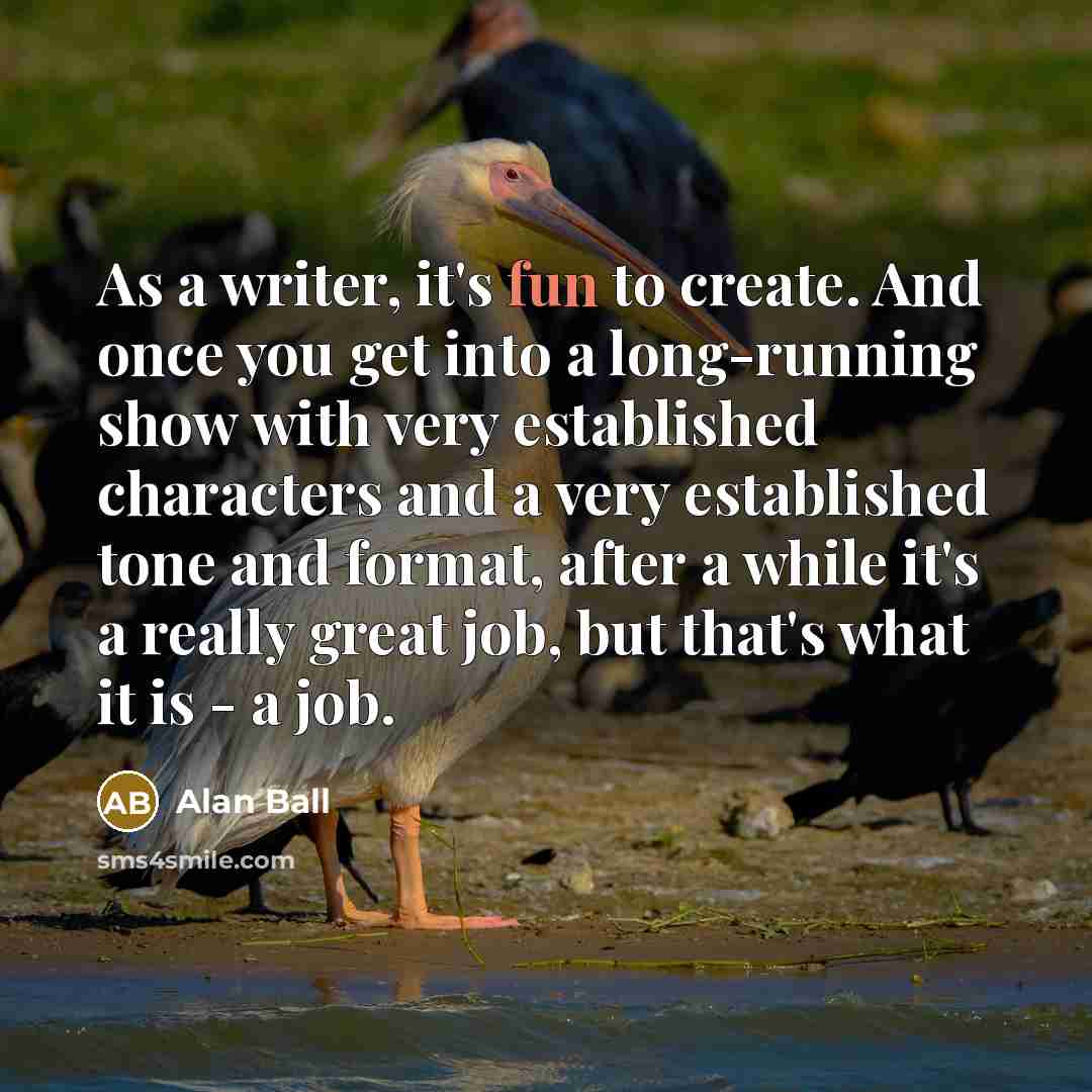 “As a writer, it's fun to create. And once you…” quote by Alan Ball