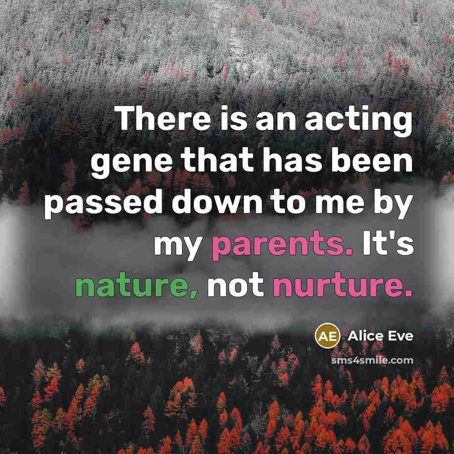 “There is an acting gene that has been passed down to me by my parents. It's nature, not nurture.” quote by Alice Eve