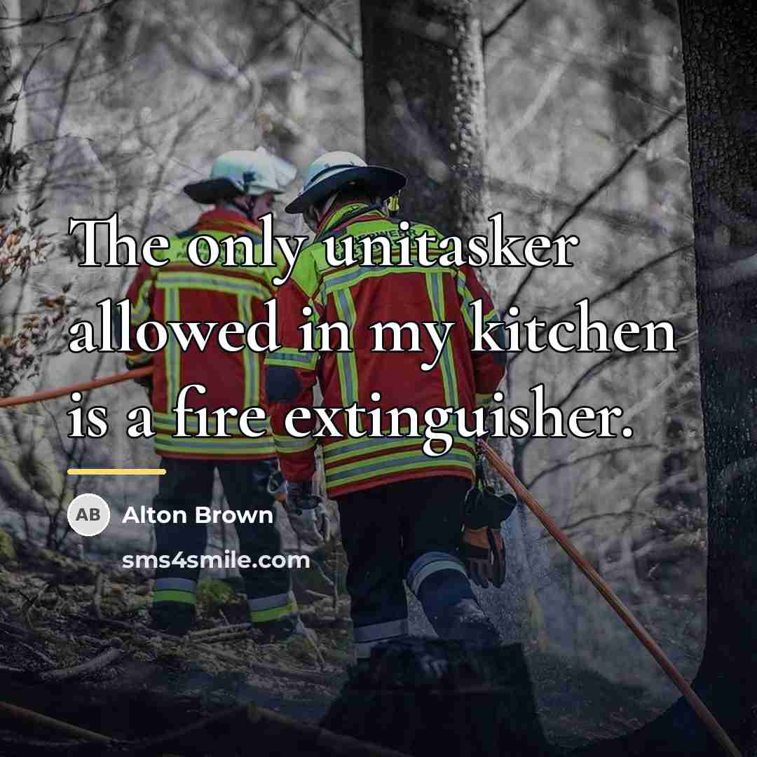 “The only unitasker allowed in my kitchen is a fire…” quote by Alton Brown