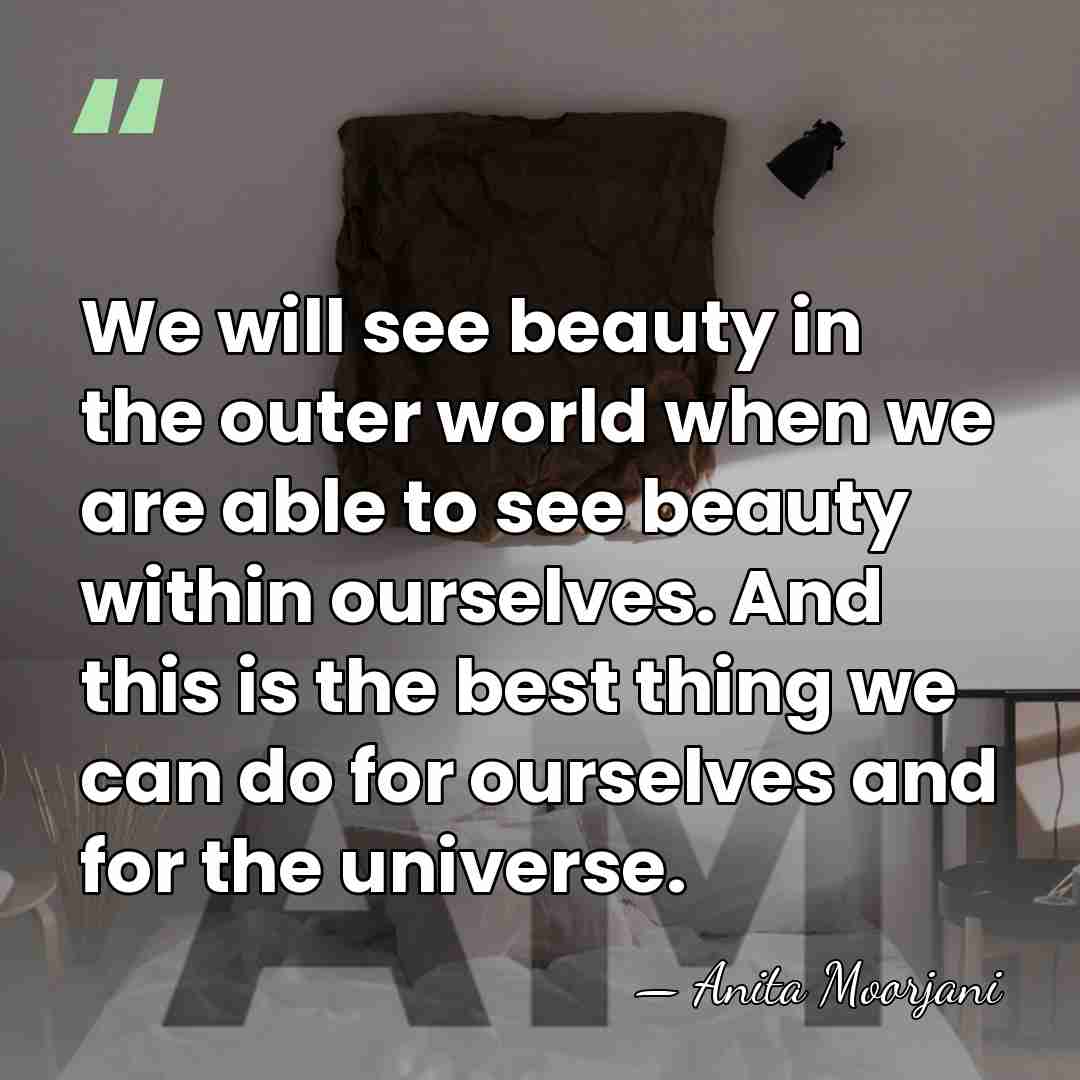We will see beauty in the outer world when we are able&hellip; - Anita Moorjani