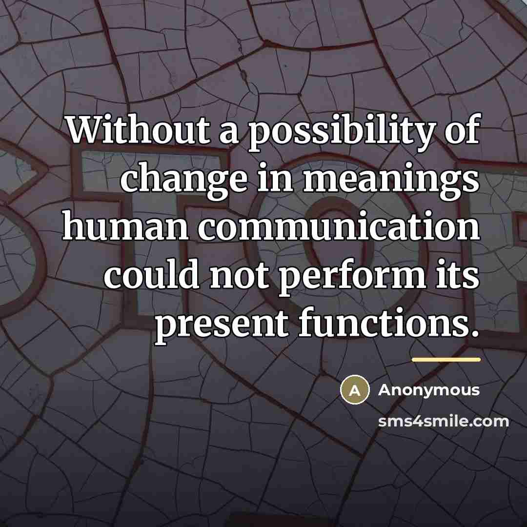 “Without a possibility of change in meanings human communication could…” quote by Anonymous