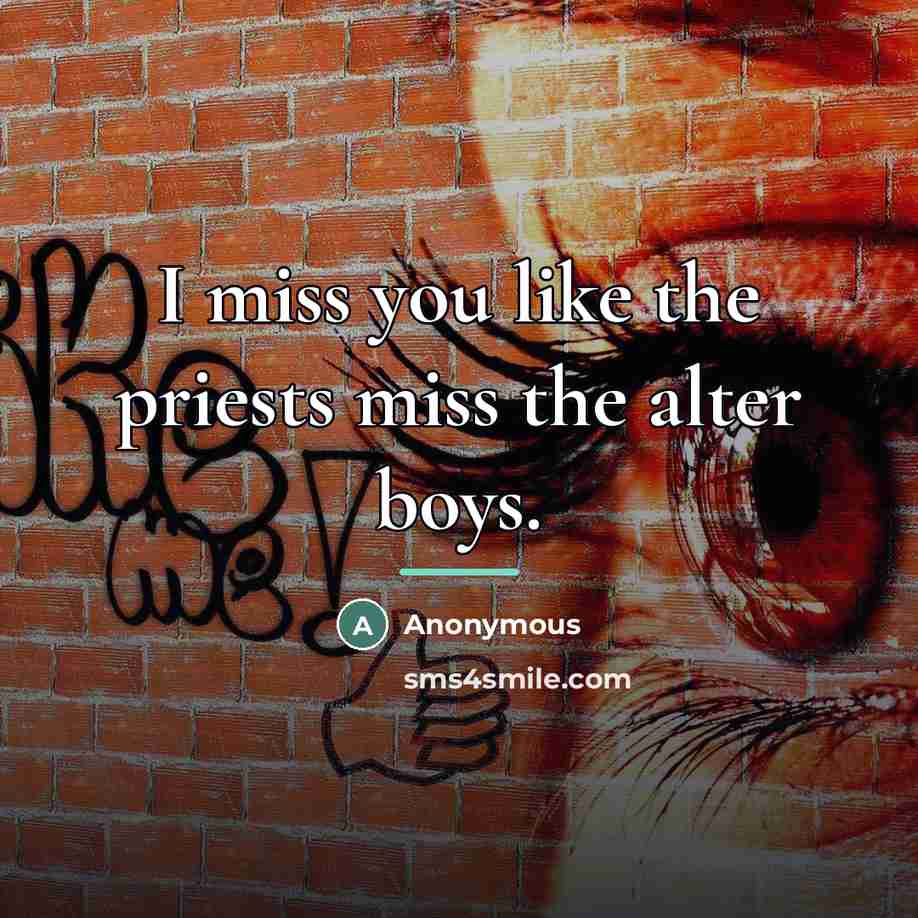 “I miss you like the priests miss the alter boys.…” quote by Anonymous
