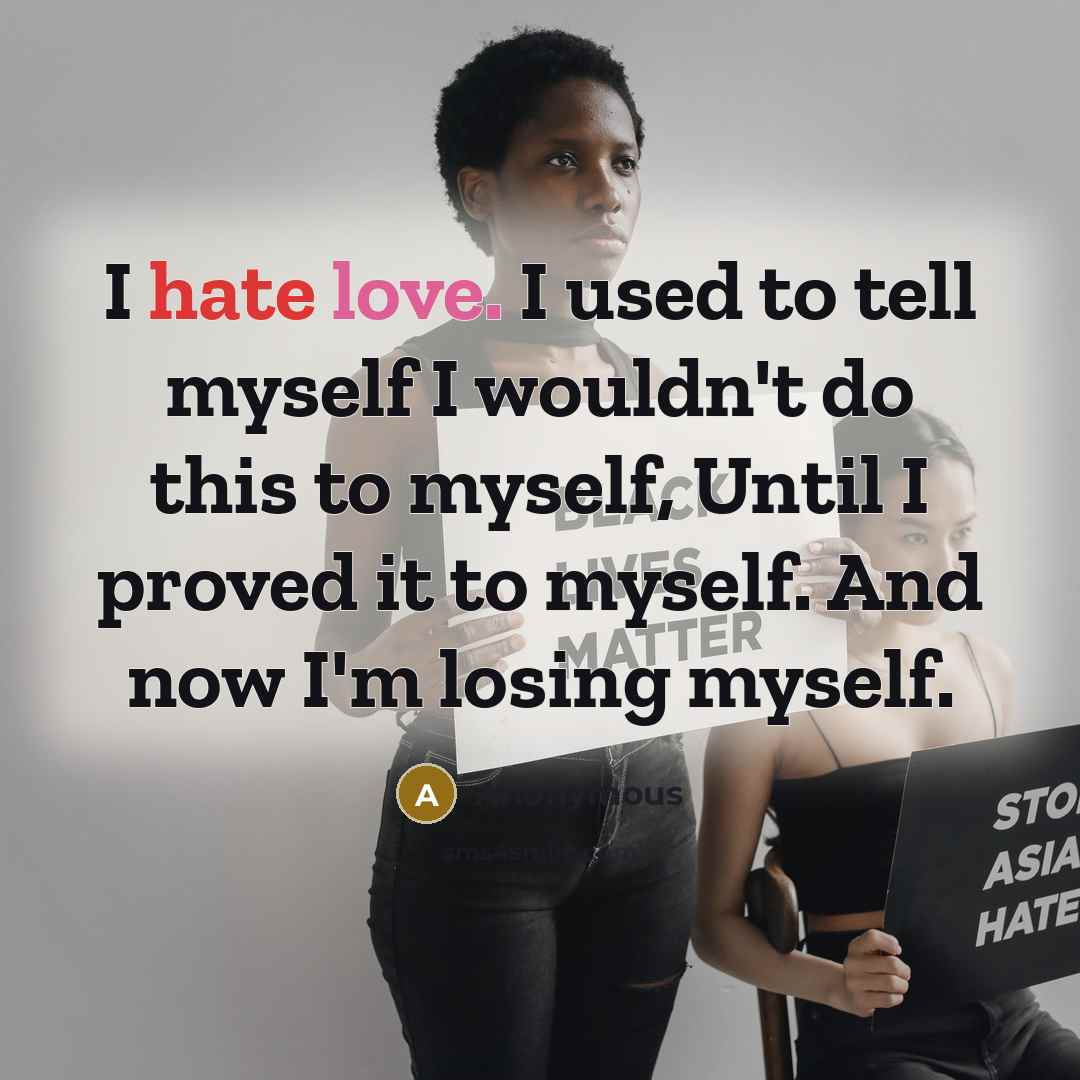 “I hate love. I used to tell myself I wouldn't do this to myself, Until I proved it to myself. And now I'm losing myself.” quote by Anonymous