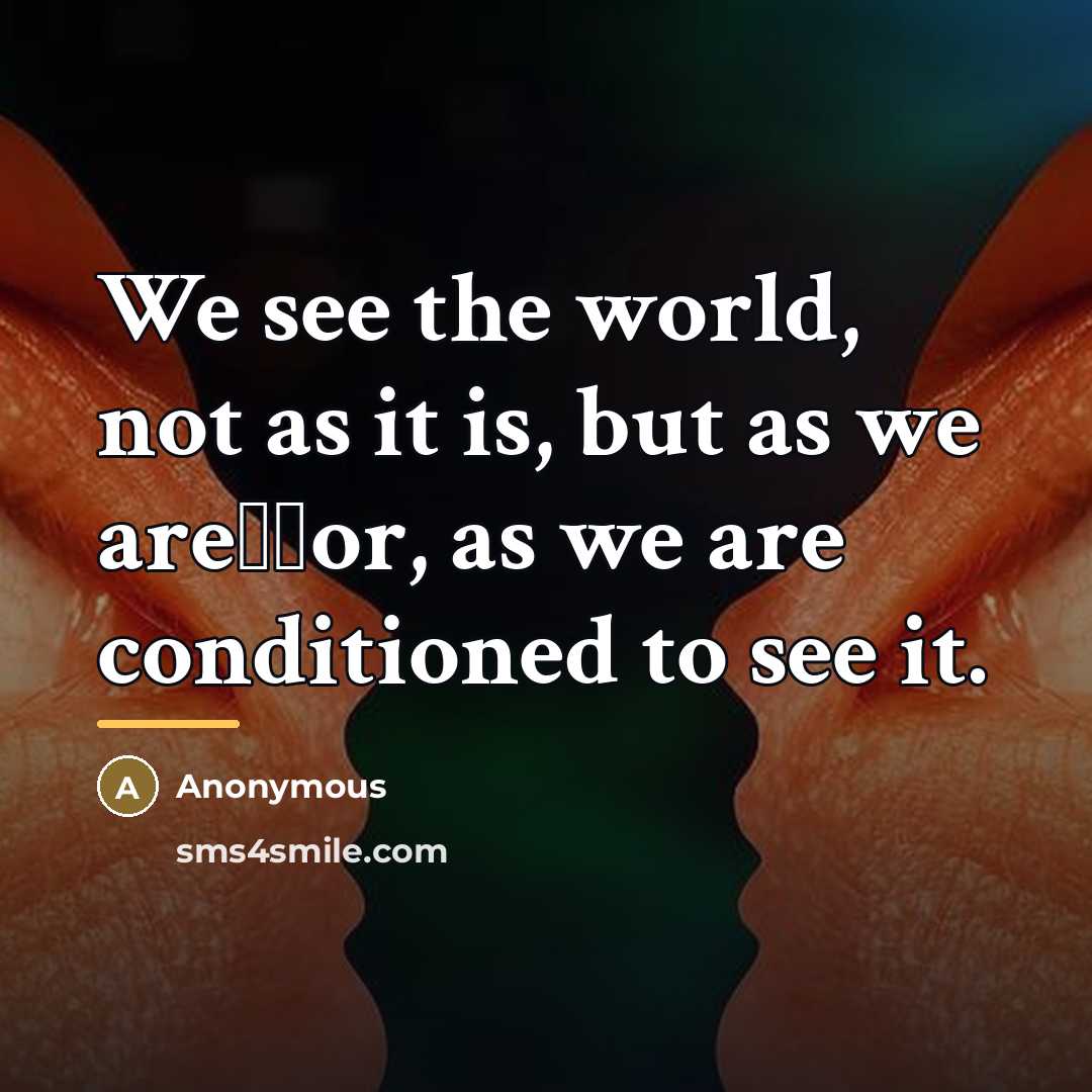 “We see the world, not as it is, but as…” quote by Anonymous
