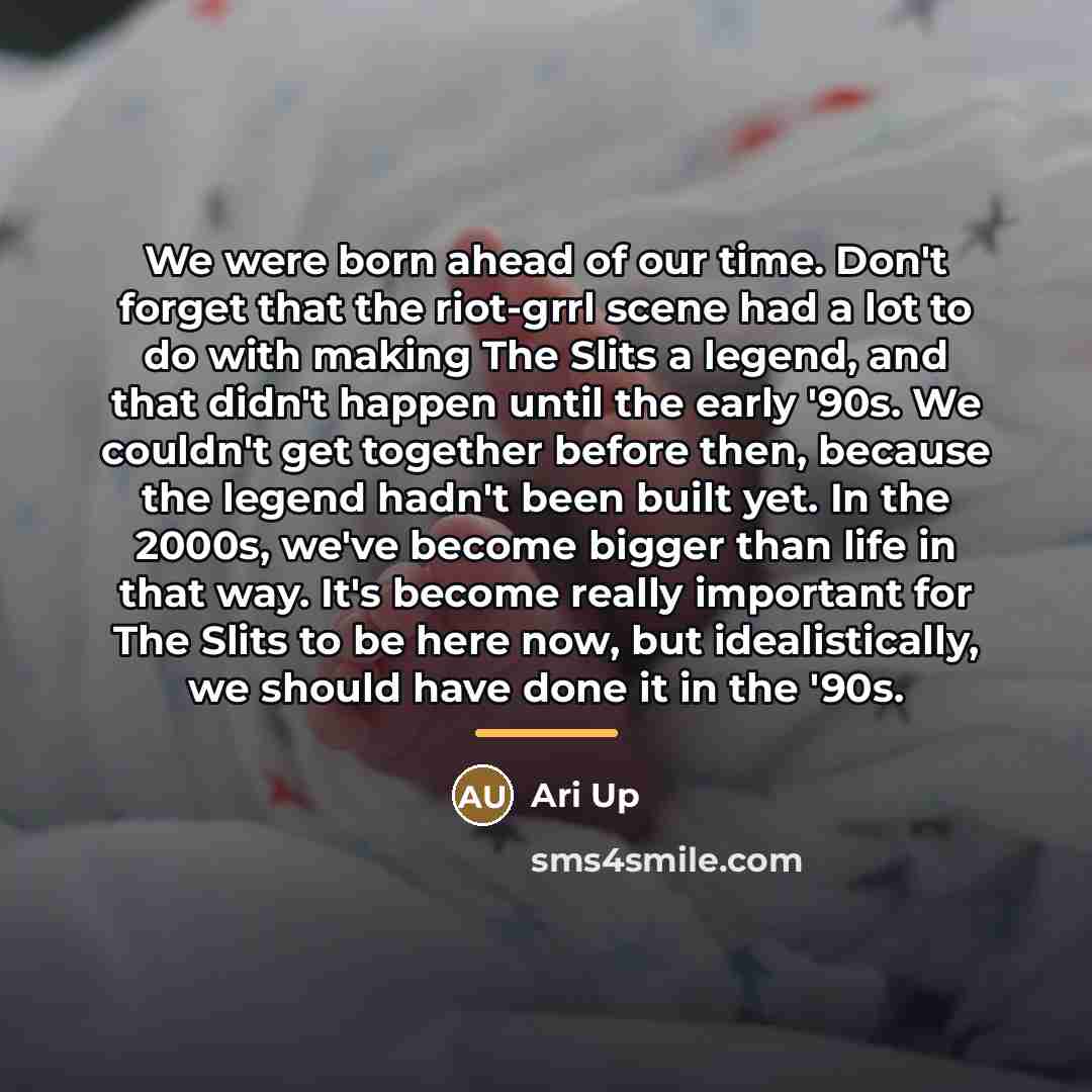 “We were born ahead of our time. Don't forget that…” quote by Ari Up