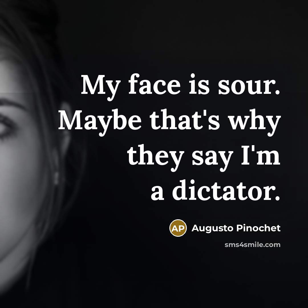 “My face is sour. Maybe that's why they say I'm…” quote by Augusto Pinochet