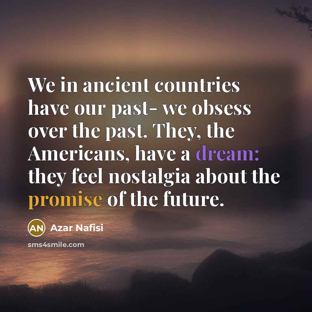 “We in ancient countries have our past- we obsess over…” quote by Azar Nafisi