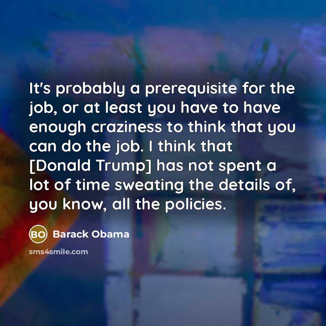 “It's probably a prerequisite for the job, or at least…” quote by Barack Obama