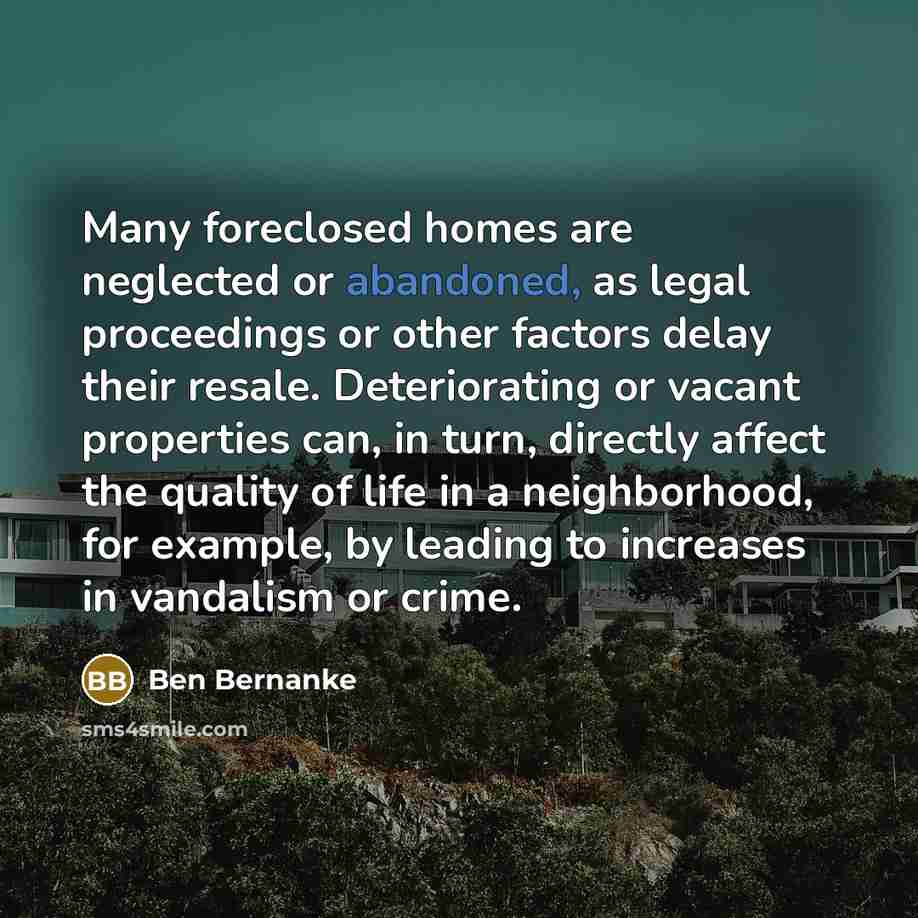 “Many foreclosed homes are neglected or abandoned, as legal proceedings…” quote by Ben Bernanke