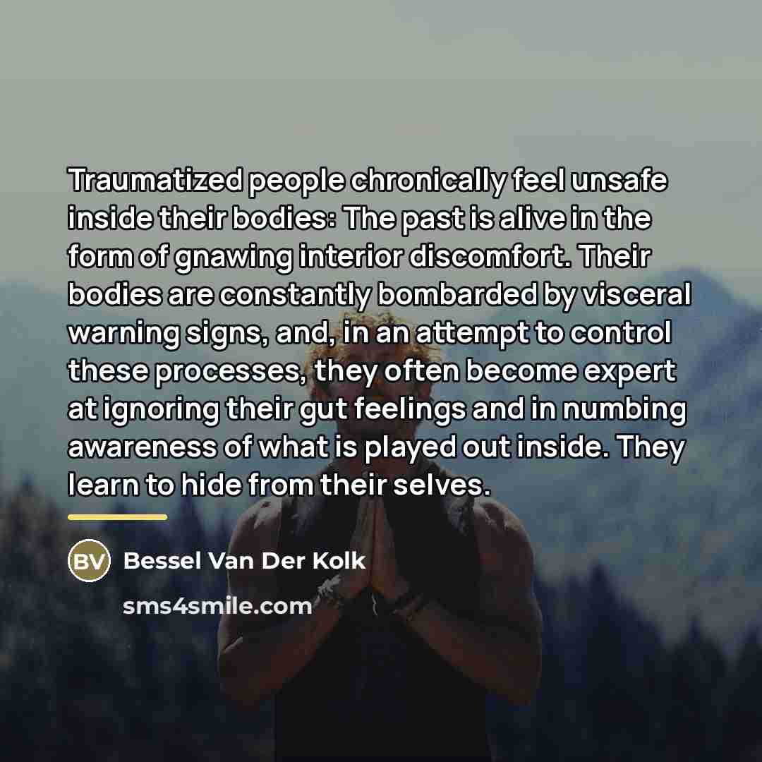 “Traumatized people chronically feel unsafe inside their bodies: The past…” quote by Bessel van der Kolk