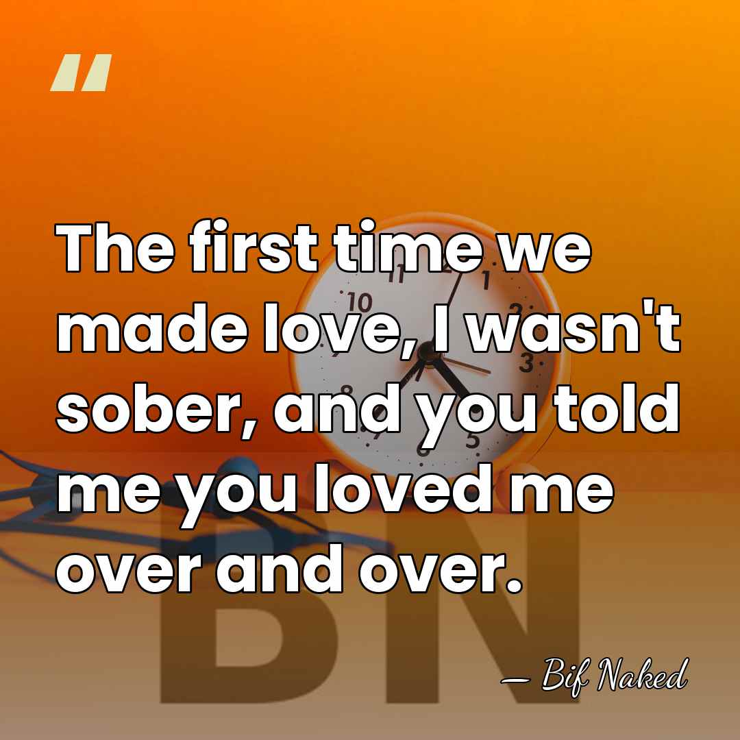 The first time we made love, I wasn't sober, and you told&hellip; - Bif Naked