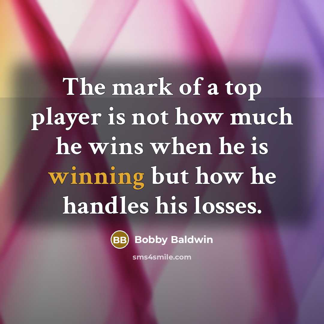 “The mark of a top player is not how much…” quote by Bobby Baldwin
