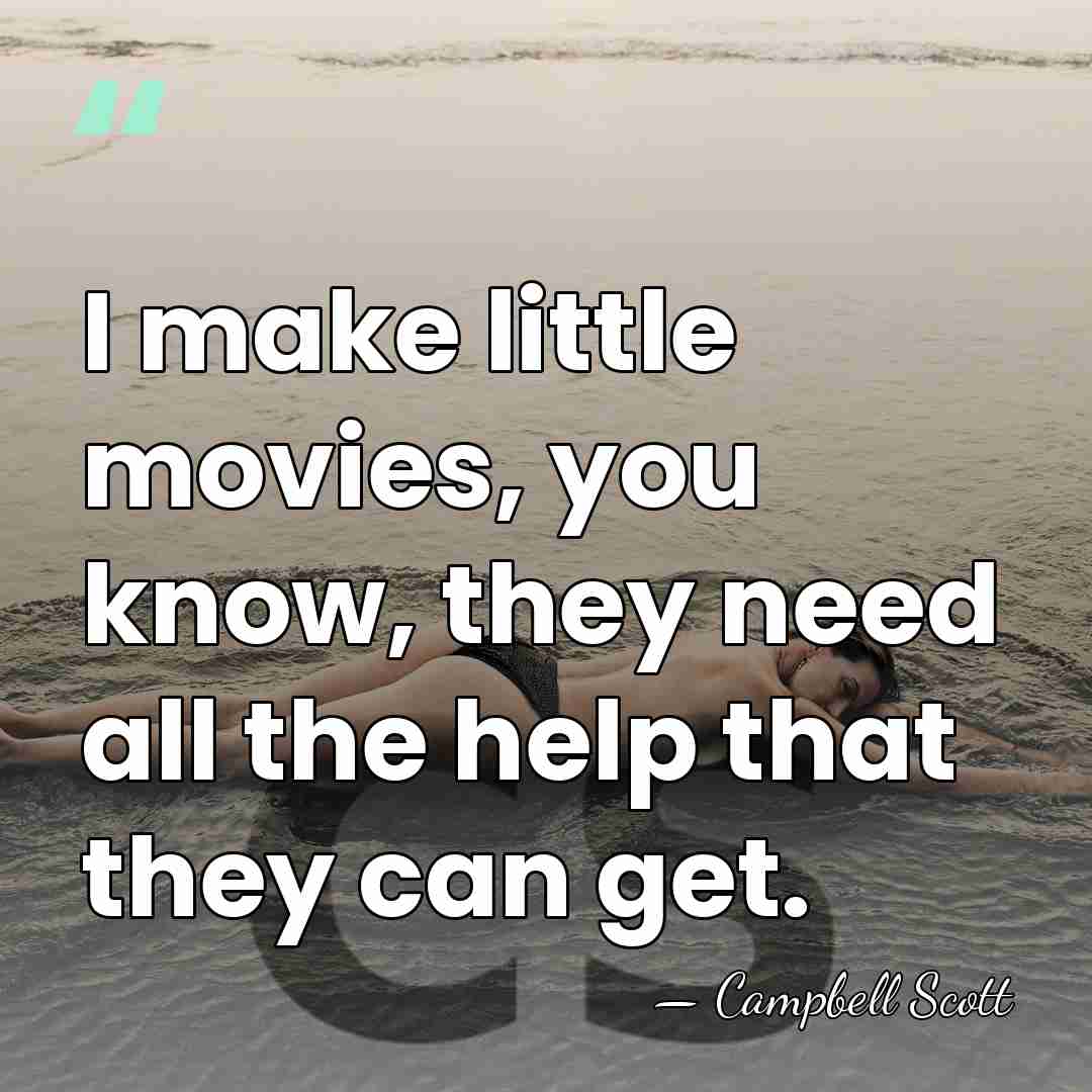 I make little movies, you know, they need all the help that&hellip; - Campbell Scott