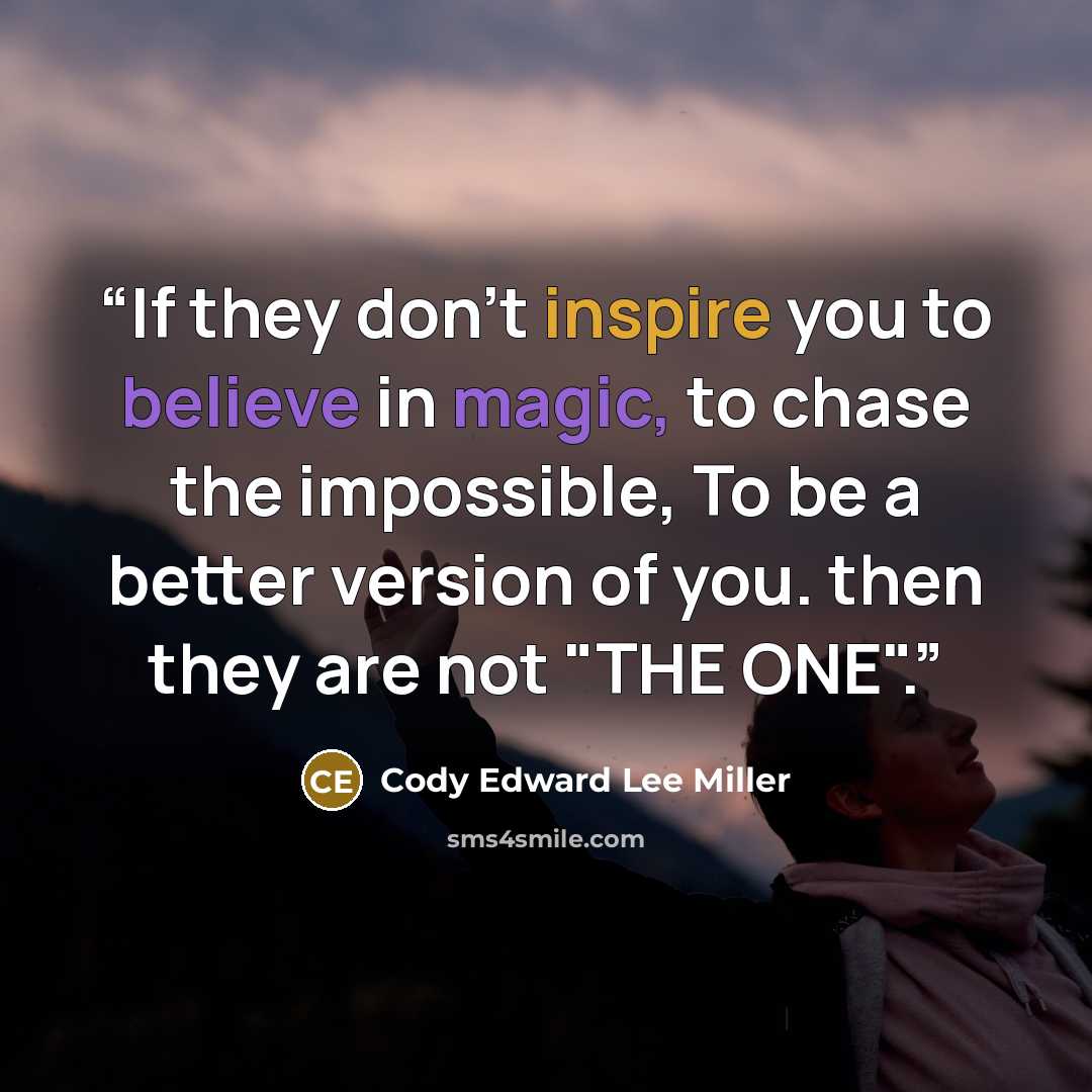 “If they don’t inspire you to believe in magic, to chase the impossible, To be a better version of you. then they are not "THE ONE".” quote by Cody Edward Lee Miller