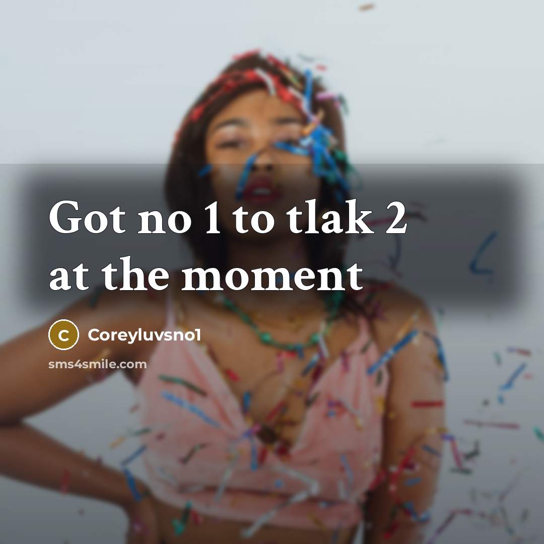 “Got no 1 to tlak 2 at the moment” quote by Coreyluvsno1