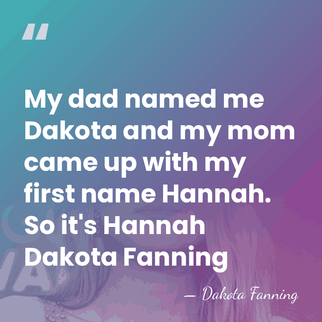 My dad named me Dakota and my mom came up with my&hellip; - Dakota Fanning