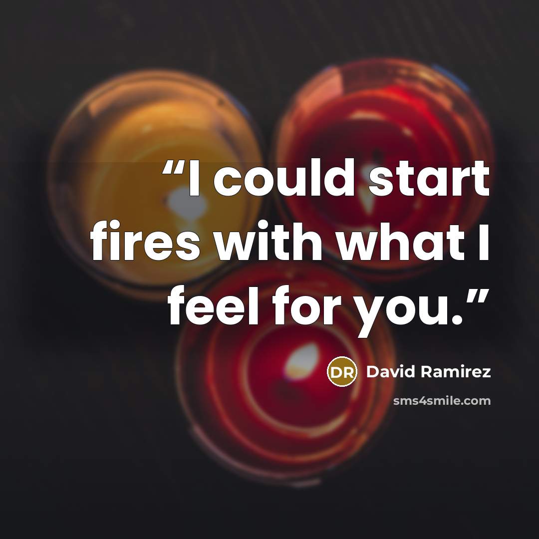 “I could start fires with what I feel for you.” quote by David Ramirez