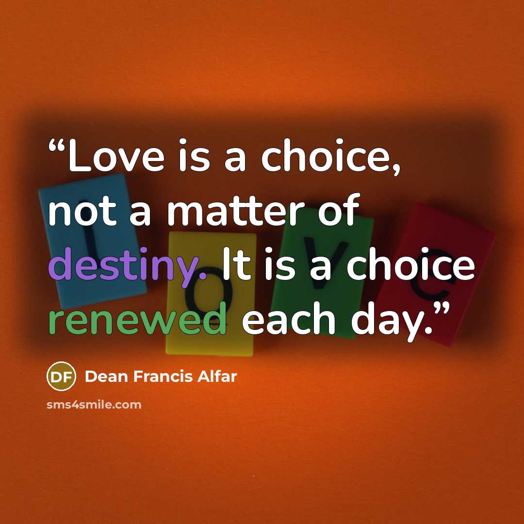 “Love is a choice, not a matter of destiny. It is a choice renewed each day.” quote by Dean Francis Alfar