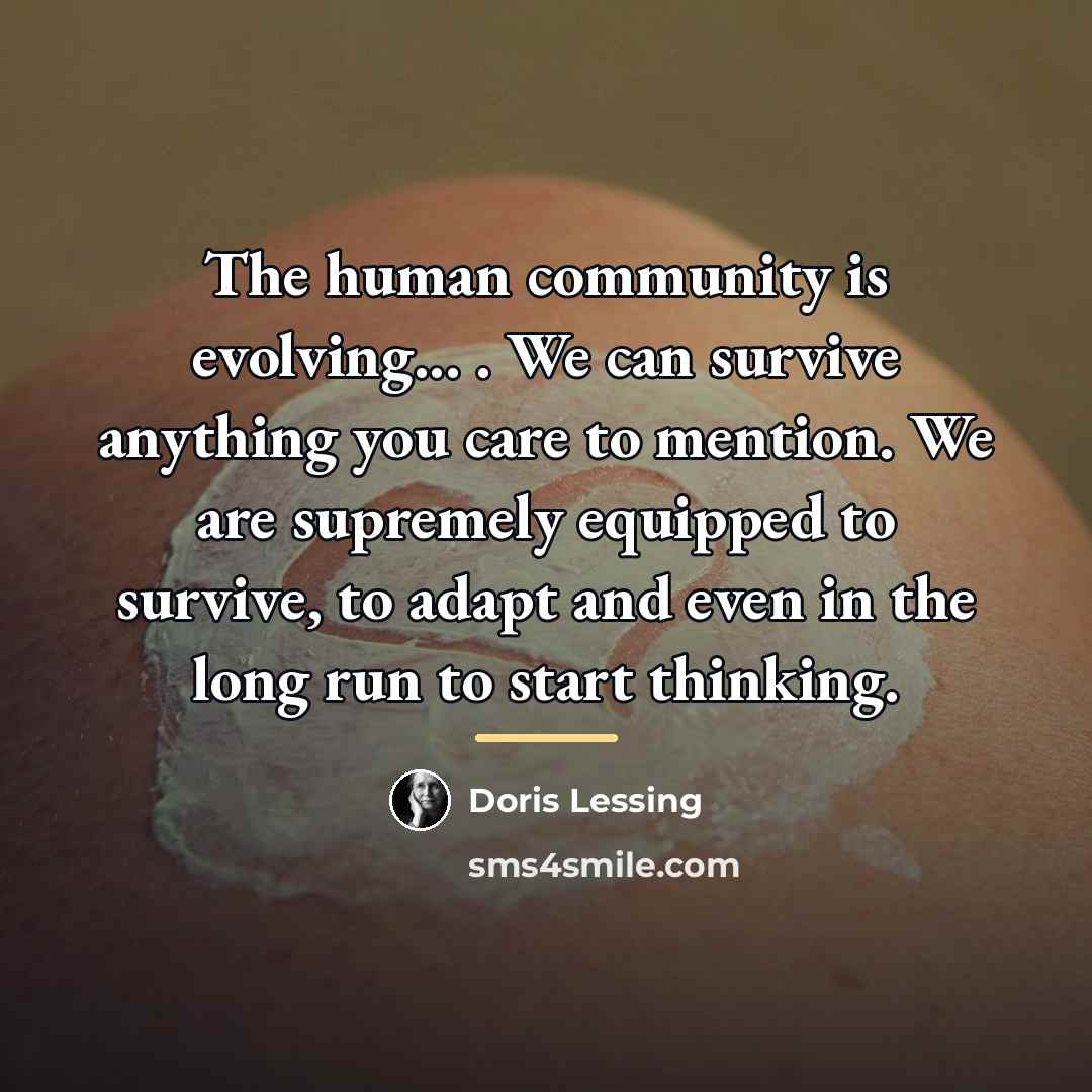 “The human community is evolving... . We can survive anything…” quote by Doris Lessing