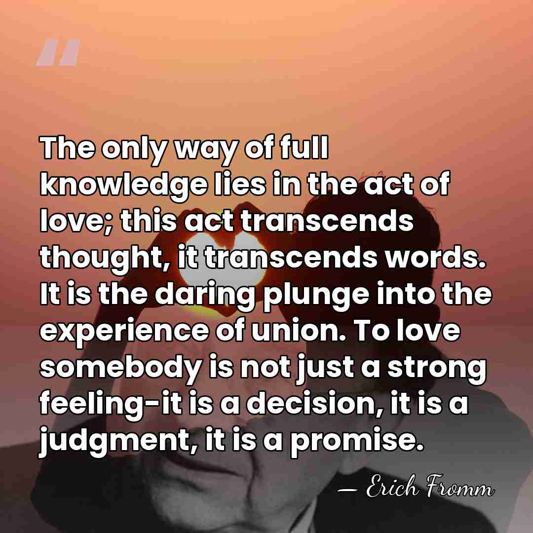 The only way of full knowledge lies in the act of love;&hellip; - Erich Fromm