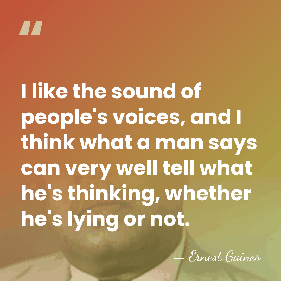 I like the sound of people's voices, and I think what a&hellip; - Ernest Gaines