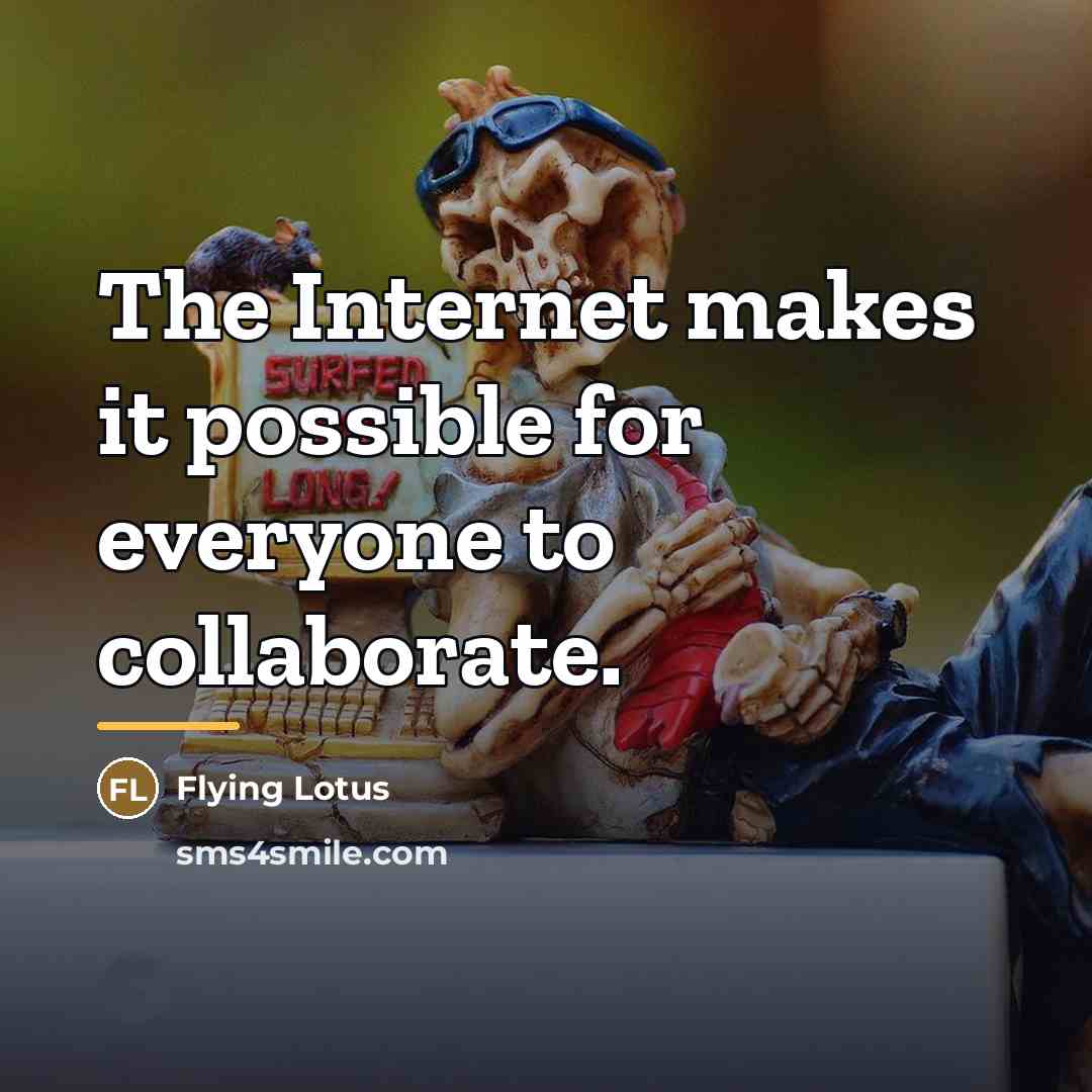 “The Internet makes it possible for everyone to collaborate.…” quote by Flying Lotus