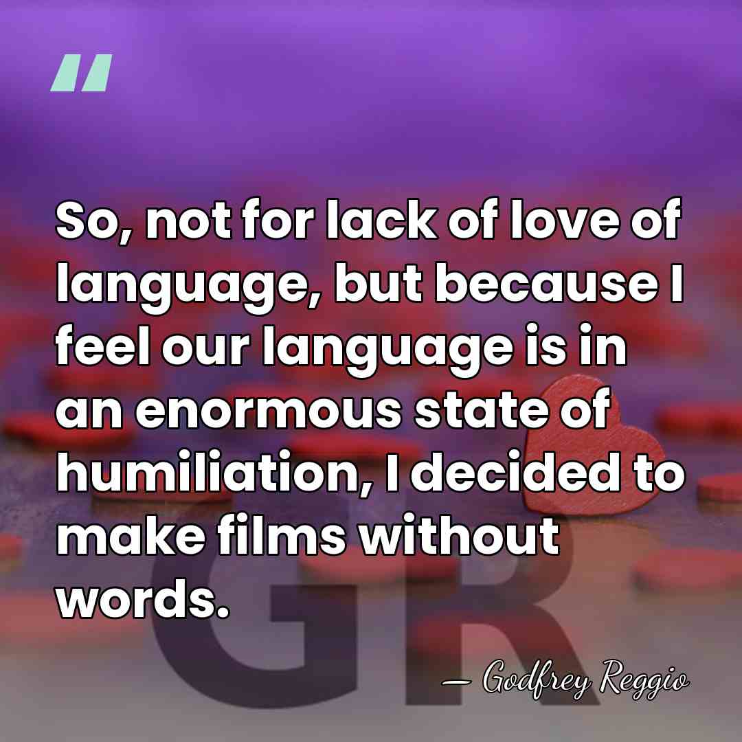 So, not for lack of love of language, but because I feel&hellip; - Godfrey Reggio