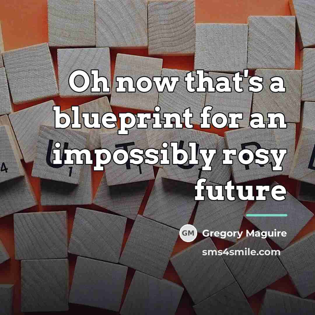 “Oh now that's a blueprint for an impossibly rosy future…” quote by Gregory Maguire
