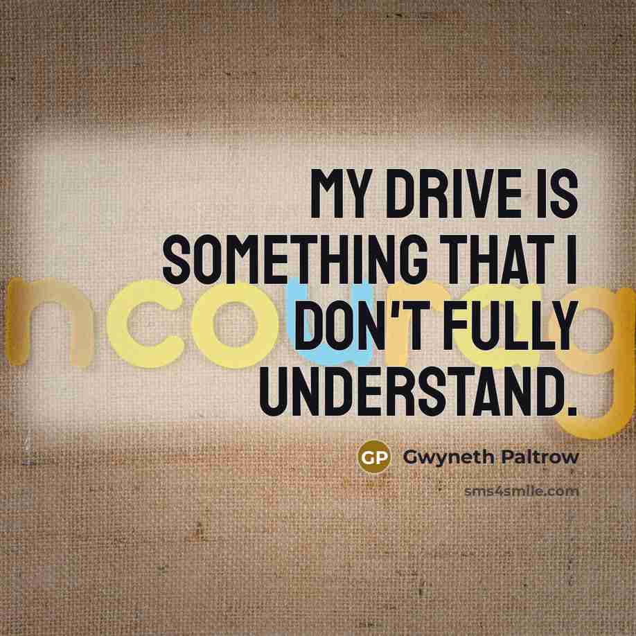 “My drive is something that I don't fully understand.…” quote by Gwyneth Paltrow