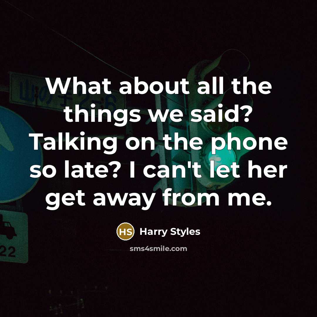 “What about all the things we said? Talking on the phone so late? I can't let her get away from me.” quote by Harry Styles