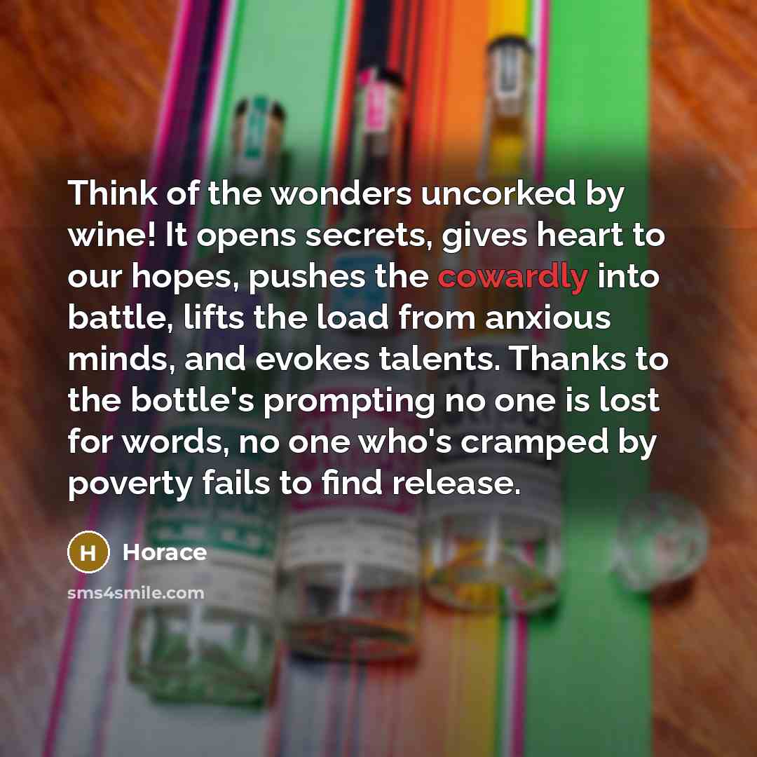 “Think of the wonders uncorked by wine! It opens secrets,…” quote by Horace