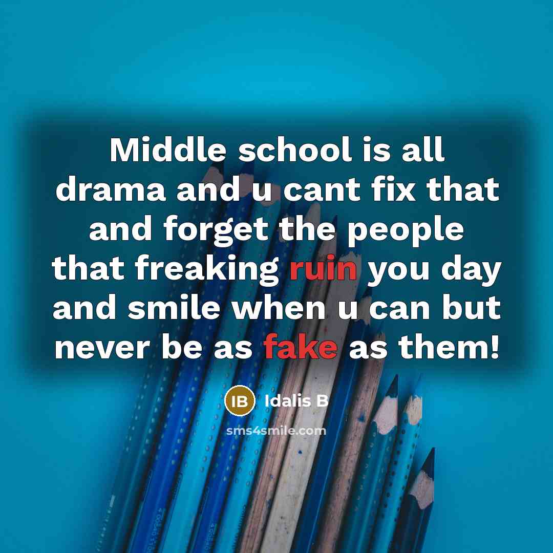 “Middle school is all drama and u cant fix that and forget the people that freaking ruin you day and smile when u can but never be as fake as them!” quote by Idalis B