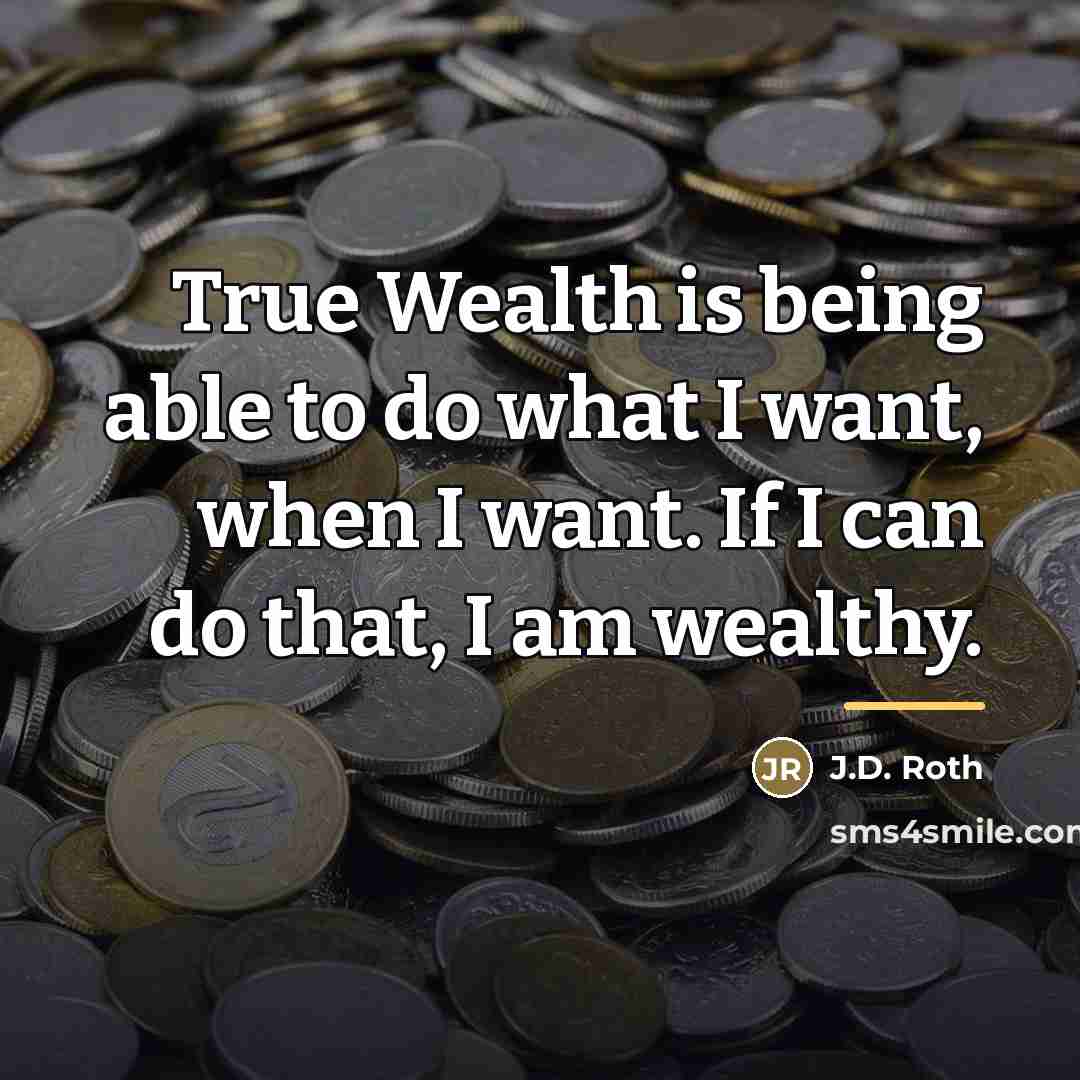 “True Wealth is being able to do what I want,…” quote by J.D. Roth