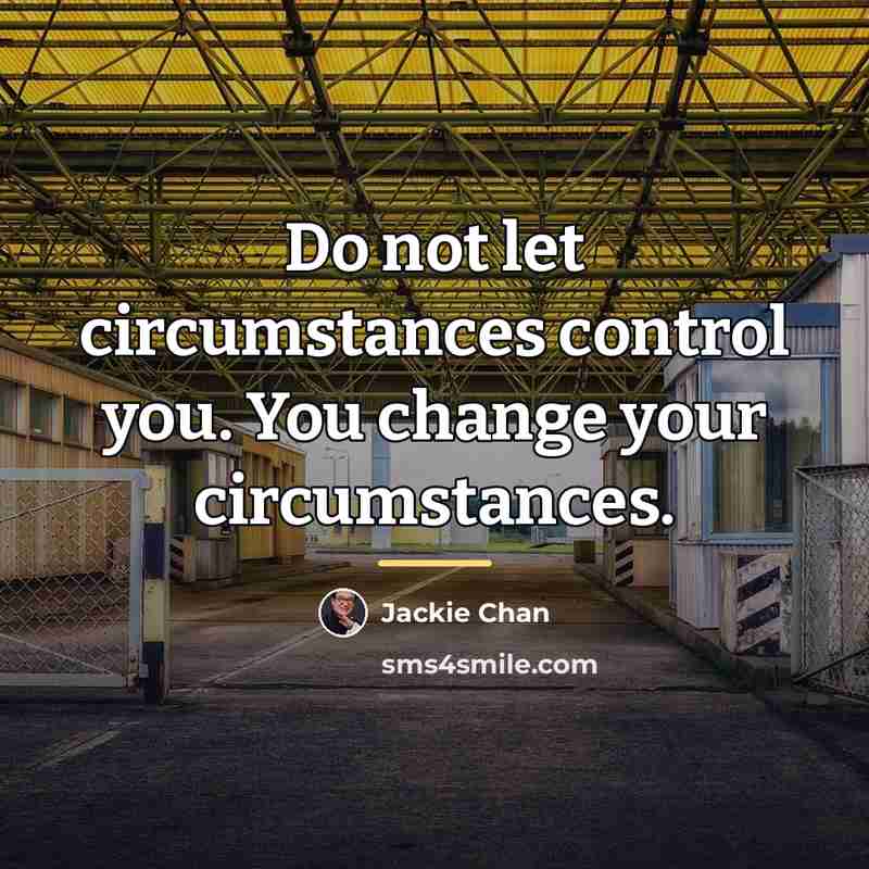 “Do not let circumstances control you. You change your circumstances.…” quote by Jackie Chan