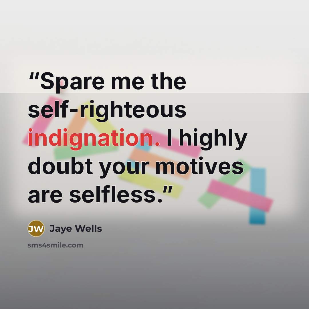 “Spare me the self-righteous indignation. I highly doubt your motives are selfless.” quote by Jaye Wells