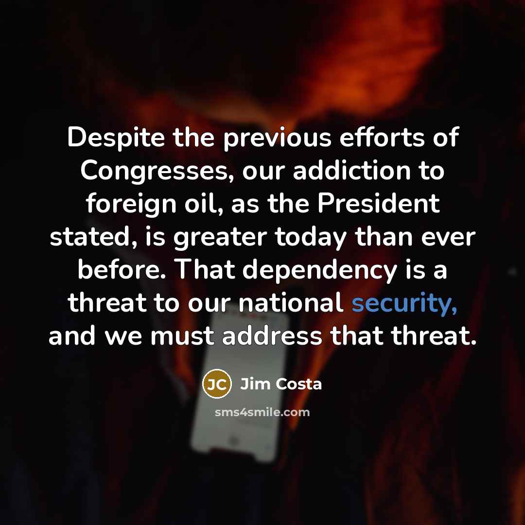 “Despite the previous efforts of Congresses, our addiction to foreign…” quote by Jim Costa