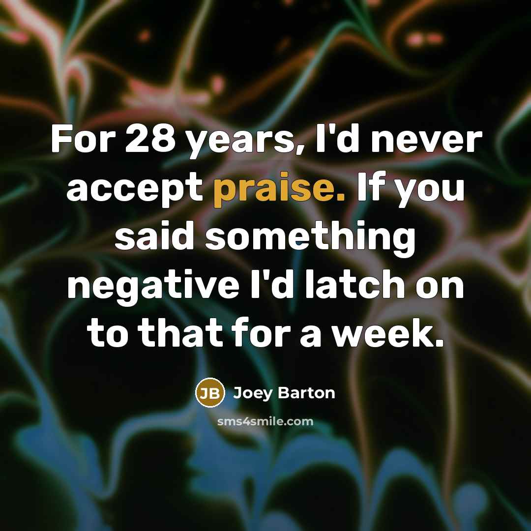 “For 28 years, I'd never accept praise. If you said…” quote by Joey Barton