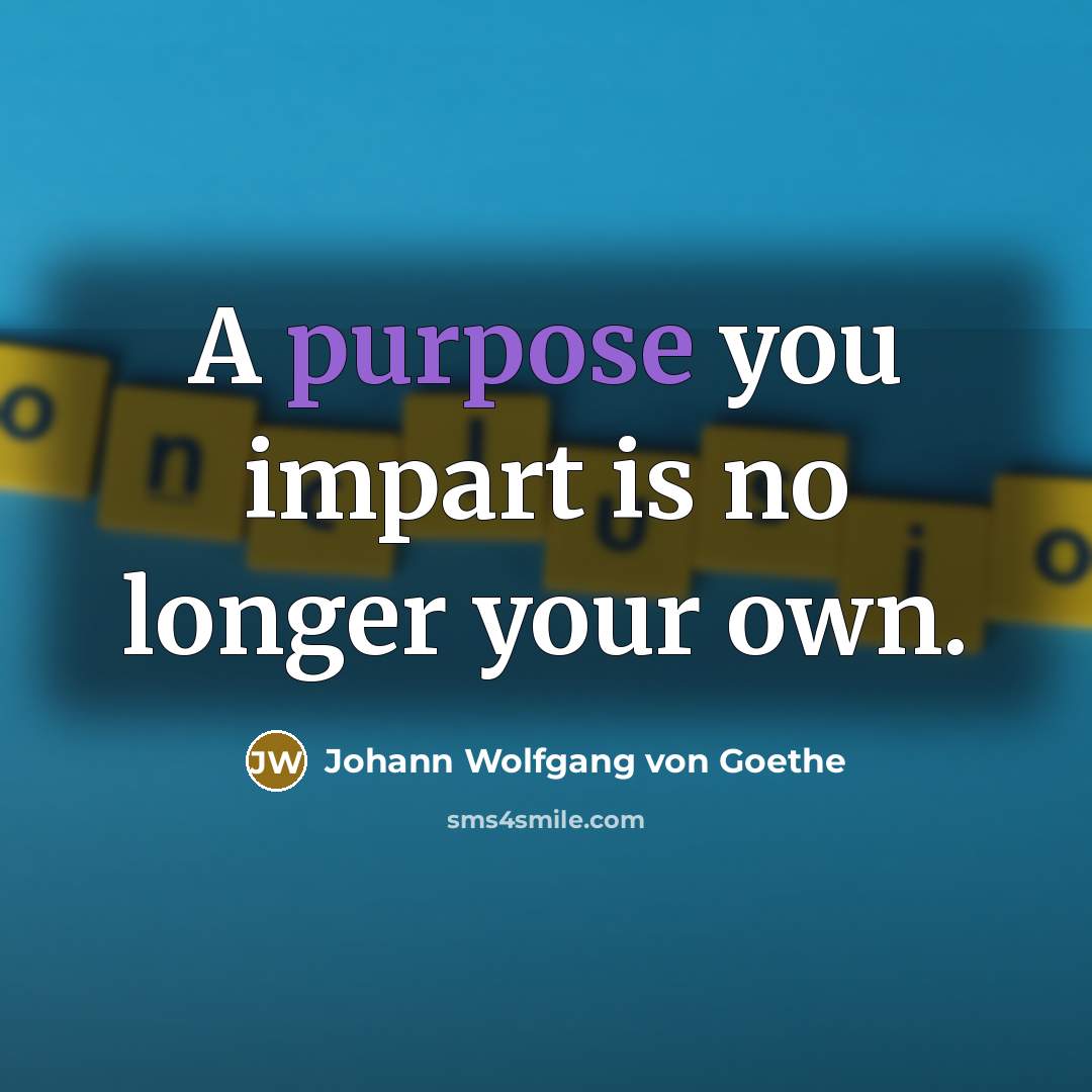 “A purpose you impart is no longer your own.…” quote by Johann Wolfgang von Goethe