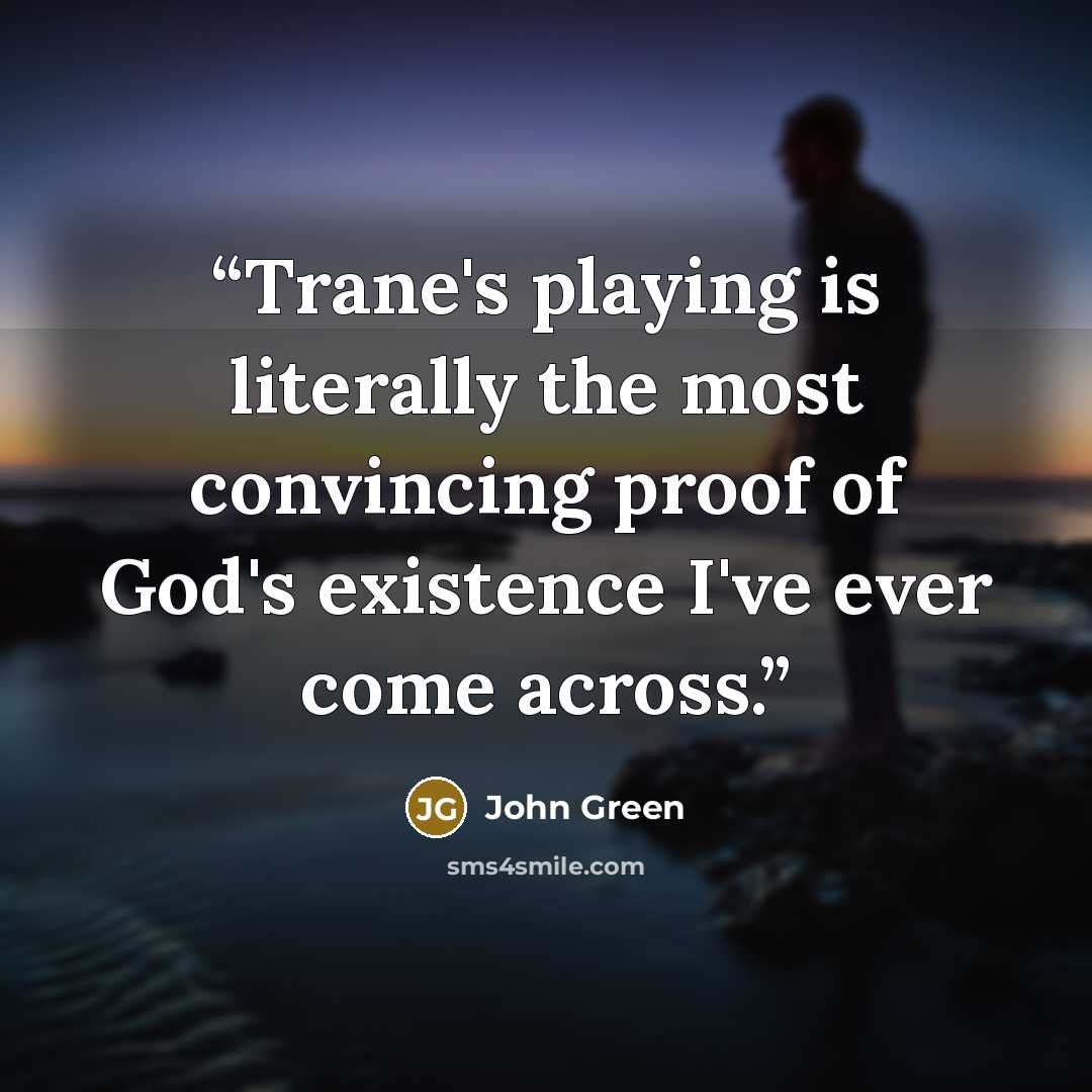 “Trane's playing is literally the most convincing proof of God's existence I've ever come across.” quote by John Green