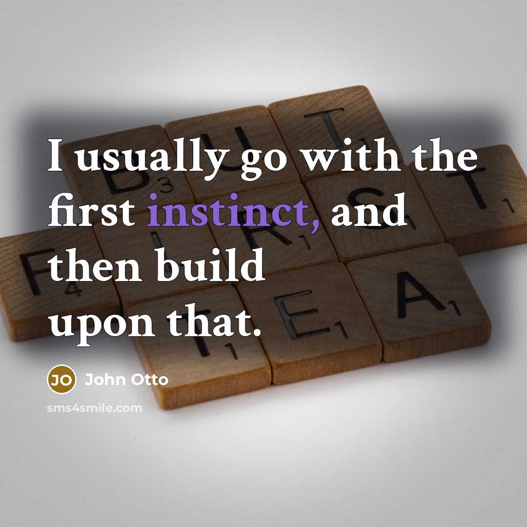 “I usually go with the first instinct, and then build…” quote by John Otto