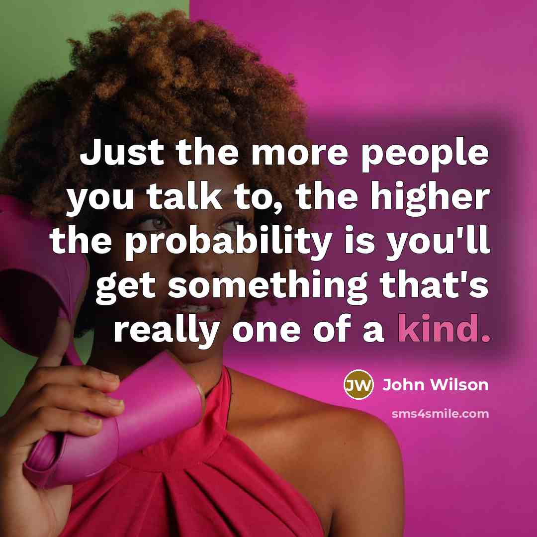 “Just the more people you talk to, the higher the…” quote by John Wilson